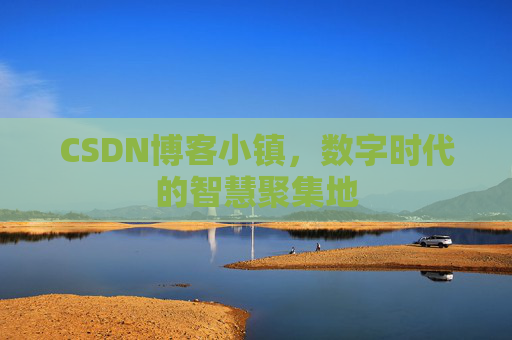 CSDN博客小镇，数字时代的智慧聚集地